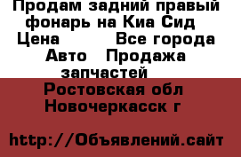Продам задний правый фонарь на Киа Сид › Цена ­ 600 - Все города Авто » Продажа запчастей   . Ростовская обл.,Новочеркасск г.
